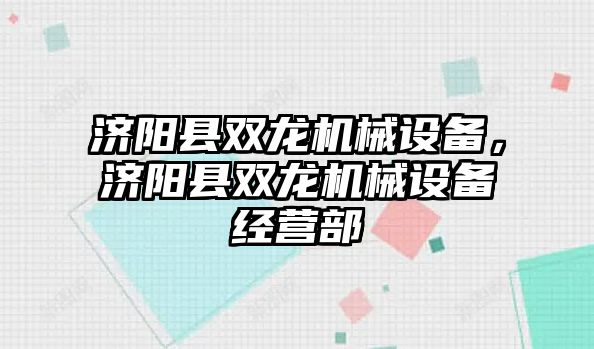 濟陽縣雙龍機械設備，濟陽縣雙龍機械設備經營部