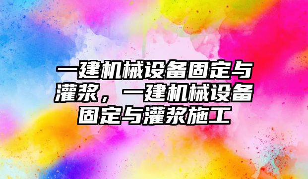 一建機(jī)械設(shè)備固定與灌漿，一建機(jī)械設(shè)備固定與灌漿施工