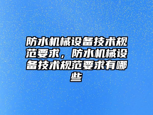 防水機械設備技術規范要求，防水機械設備技術規范要求有哪些