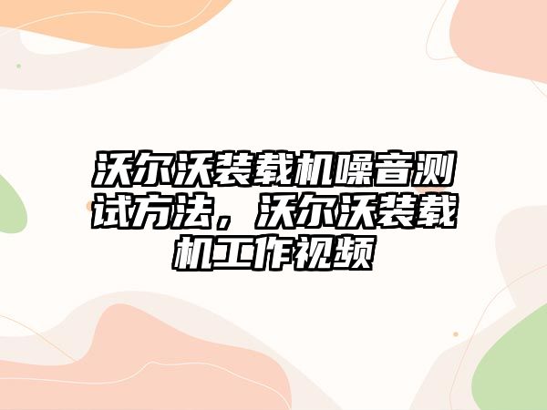 沃爾沃裝載機噪音測試方法，沃爾沃裝載機工作視頻