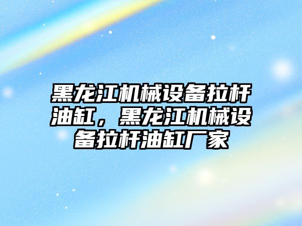 黑龍江機械設備拉桿油缸，黑龍江機械設備拉桿油缸廠家