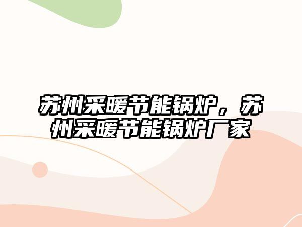 蘇州采暖節能鍋爐，蘇州采暖節能鍋爐廠家