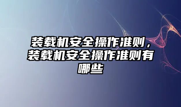 裝載機安全操作準則，裝載機安全操作準則有哪些