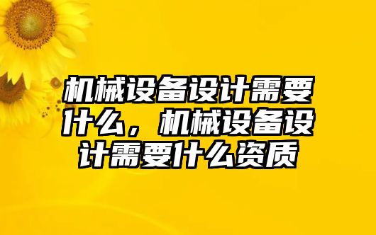 機械設備設計需要什么，機械設備設計需要什么資質(zhì)