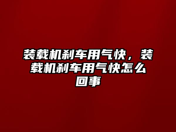 裝載機剎車用氣快，裝載機剎車用氣快怎么回事