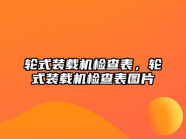 輪式裝載機檢查表，輪式裝載機檢查表圖片