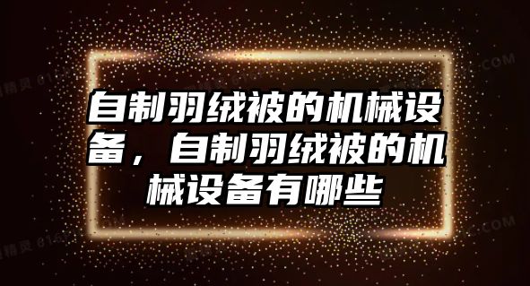 自制羽絨被的機械設備，自制羽絨被的機械設備有哪些