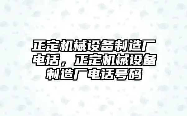 正定機械設備制造廠電話，正定機械設備制造廠電話號碼