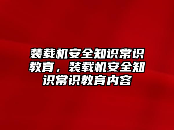 裝載機安全知識常識教育，裝載機安全知識常識教育內(nèi)容