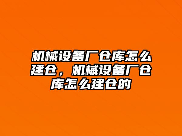 機(jī)械設(shè)備廠倉庫怎么建倉，機(jī)械設(shè)備廠倉庫怎么建倉的