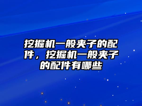 挖掘機一般夾子的配件，挖掘機一般夾子的配件有哪些