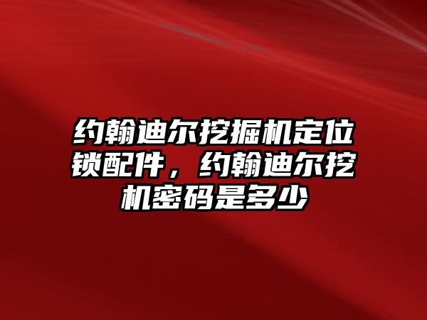 約翰迪爾挖掘機定位鎖配件，約翰迪爾挖機密碼是多少