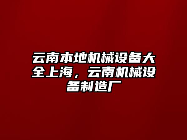 云南本地機械設備大全上海，云南機械設備制造廠