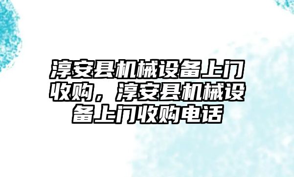 淳安縣機械設備上門收購，淳安縣機械設備上門收購電話