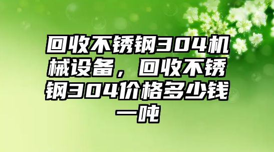 回收不銹鋼304機械設備，回收不銹鋼304價格多少錢一噸