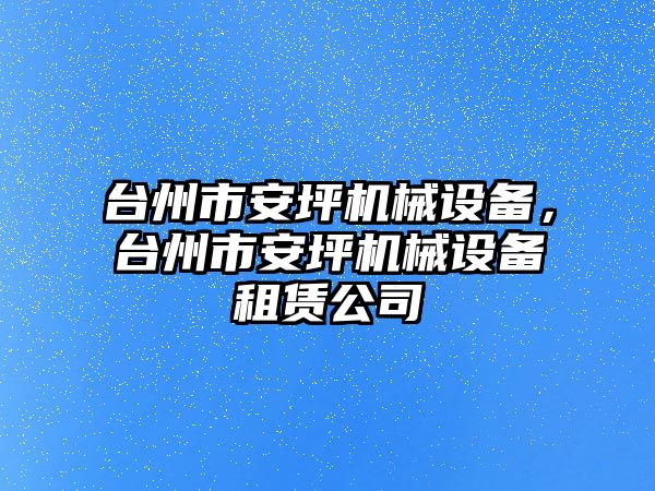 臺州市安坪機械設備，臺州市安坪機械設備租賃公司