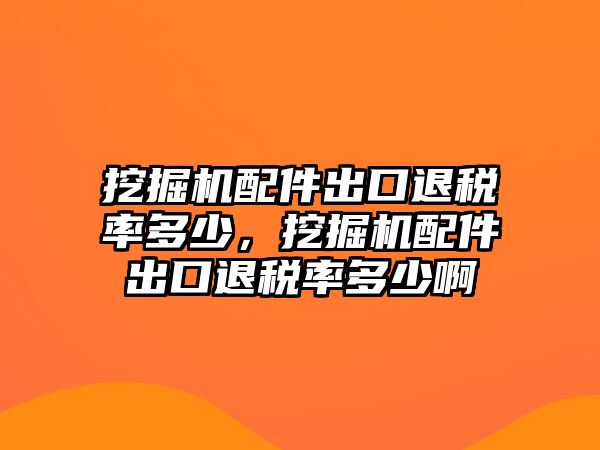 挖掘機配件出口退稅率多少，挖掘機配件出口退稅率多少啊