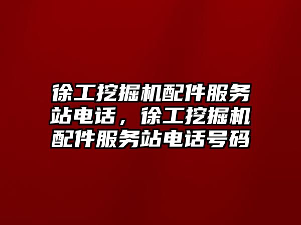 徐工挖掘機配件服務站電話，徐工挖掘機配件服務站電話號碼