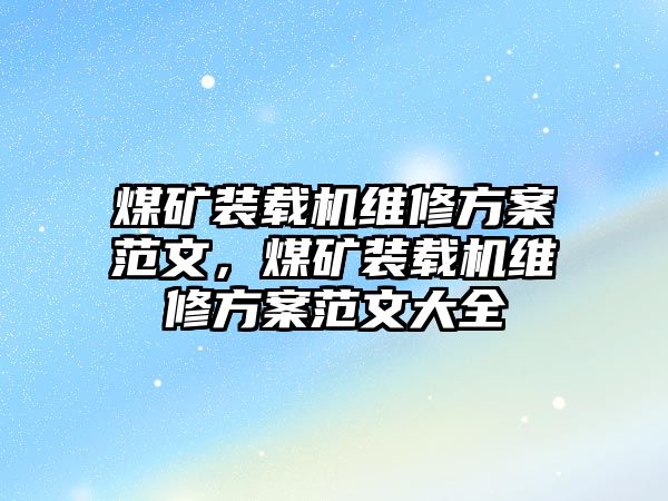 煤礦裝載機維修方案范文，煤礦裝載機維修方案范文大全