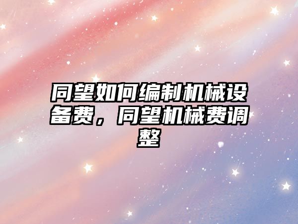 同望如何編制機械設備費，同望機械費調整