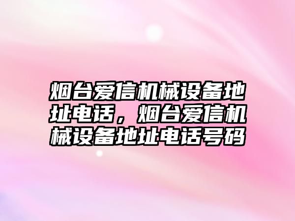 煙臺愛信機械設備地址電話，煙臺愛信機械設備地址電話號碼