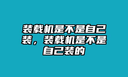 裝載機是不是自己裝，裝載機是不是自己裝的