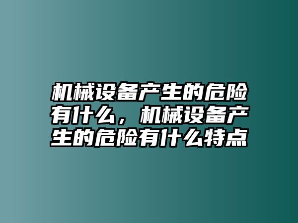 機械設(shè)備產(chǎn)生的危險有什么，機械設(shè)備產(chǎn)生的危險有什么特點