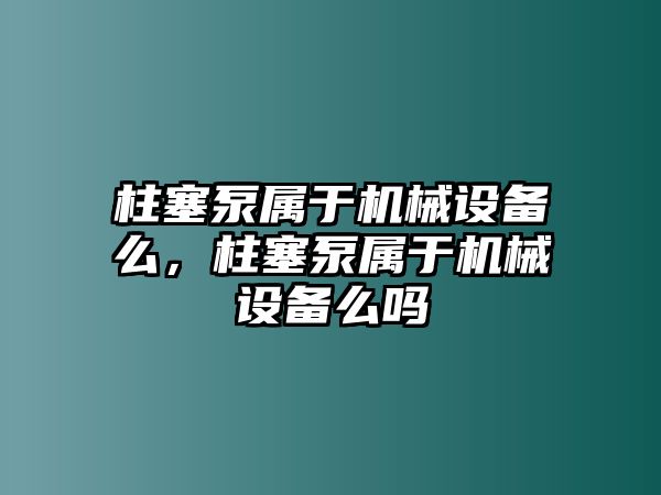 柱塞泵屬于機(jī)械設(shè)備么，柱塞泵屬于機(jī)械設(shè)備么嗎