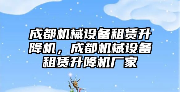 成都機械設備租賃升降機，成都機械設備租賃升降機廠家