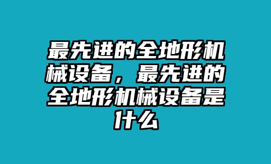 最先進(jìn)的全地形機(jī)械設(shè)備，最先進(jìn)的全地形機(jī)械設(shè)備是什么