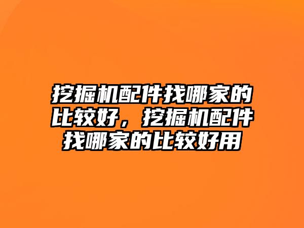 挖掘機配件找哪家的比較好，挖掘機配件找哪家的比較好用