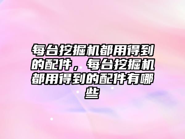 每臺挖掘機都用得到的配件，每臺挖掘機都用得到的配件有哪些