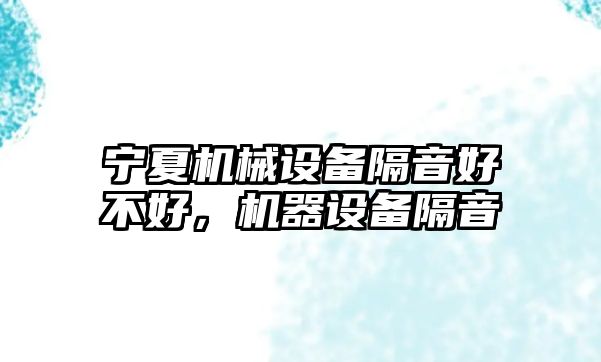 寧夏機械設備隔音好不好，機器設備隔音