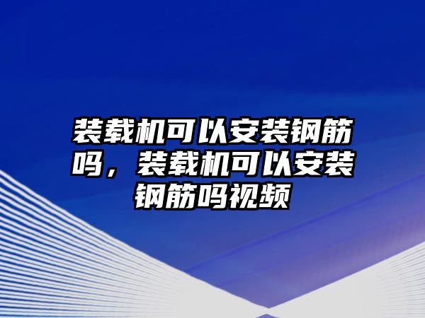 裝載機(jī)可以安裝鋼筋嗎，裝載機(jī)可以安裝鋼筋嗎視頻