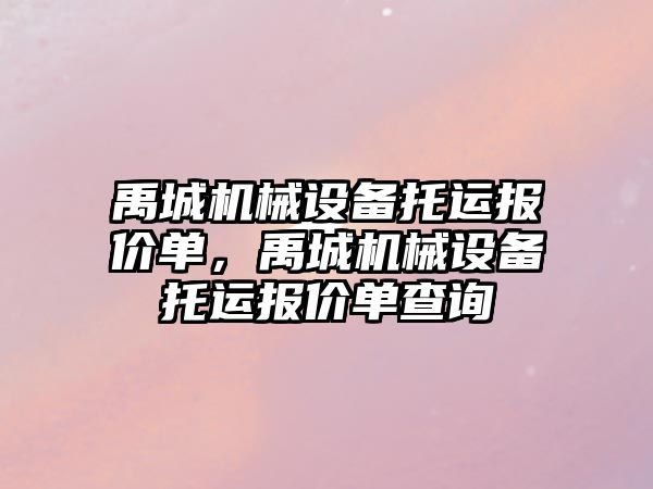 禹城機械設備托運報價單，禹城機械設備托運報價單查詢