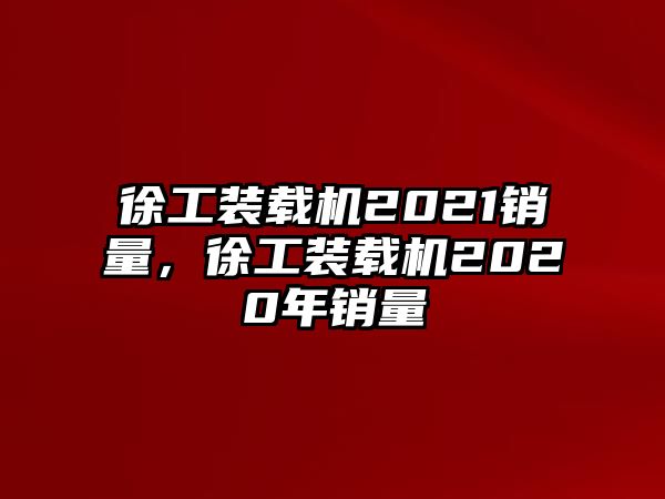 徐工裝載機(jī)2021銷量，徐工裝載機(jī)2020年銷量