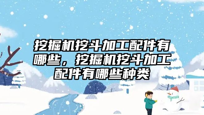 挖掘機挖斗加工配件有哪些，挖掘機挖斗加工配件有哪些種類