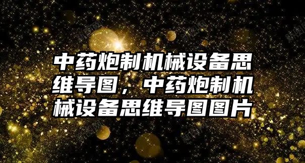 中藥炮制機械設備思維導圖，中藥炮制機械設備思維導圖圖片