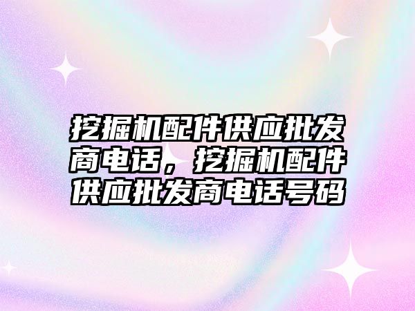 挖掘機配件供應批發商電話，挖掘機配件供應批發商電話號碼