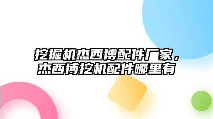 挖掘機(jī)杰西博配件廠家，杰西博挖機(jī)配件哪里有