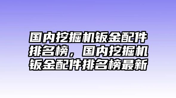 國內(nèi)挖掘機鈑金配件排名榜，國內(nèi)挖掘機鈑金配件排名榜最新