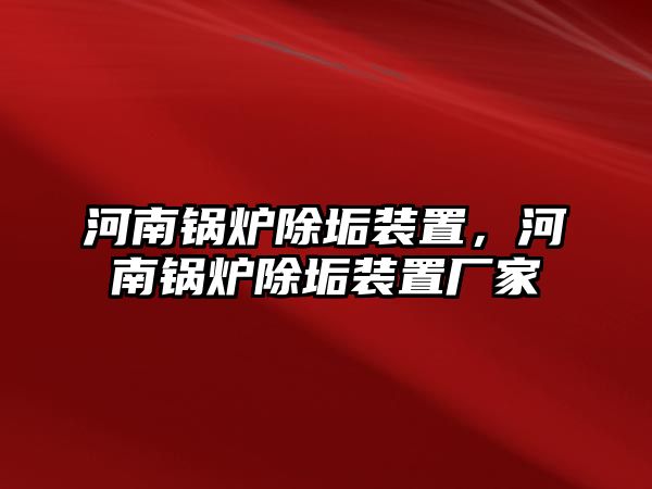 河南鍋爐除垢裝置，河南鍋爐除垢裝置廠家