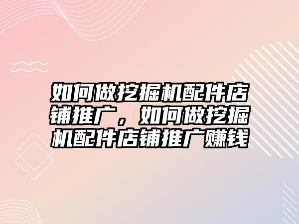 如何做挖掘機(jī)配件店鋪推廣，如何做挖掘機(jī)配件店鋪推廣賺錢