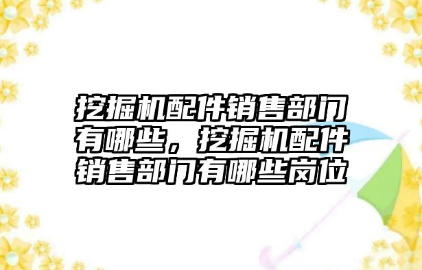 挖掘機配件銷售部門有哪些，挖掘機配件銷售部門有哪些崗位