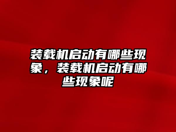 裝載機啟動有哪些現(xiàn)象，裝載機啟動有哪些現(xiàn)象呢