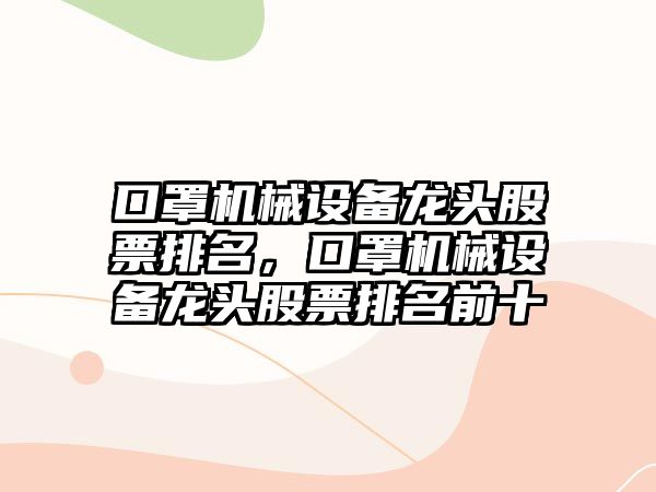 口罩機械設備龍頭股票排名，口罩機械設備龍頭股票排名前十