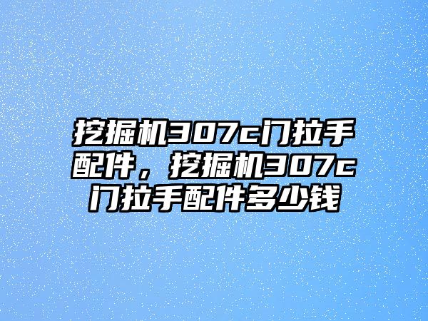 挖掘機307c門拉手配件，挖掘機307c門拉手配件多少錢