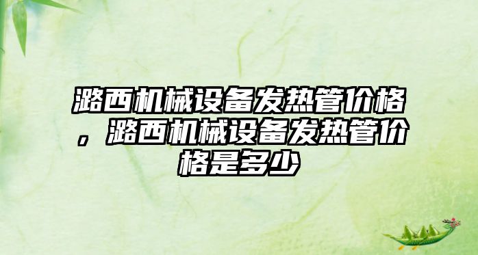 潞西機械設備發熱管價格，潞西機械設備發熱管價格是多少