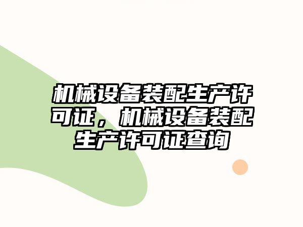 機(jī)械設(shè)備裝配生產(chǎn)許可證，機(jī)械設(shè)備裝配生產(chǎn)許可證查詢