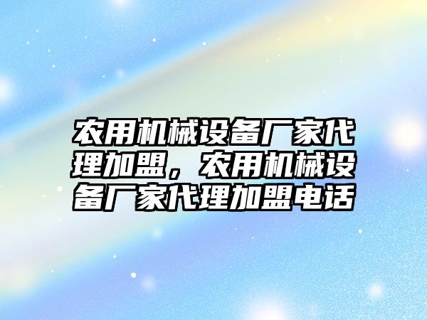 農用機械設備廠家代理加盟，農用機械設備廠家代理加盟電話